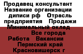 Продавец-консультант › Название организации ­ диписи.рф › Отрасль предприятия ­ Продажи › Минимальный оклад ­ 70 000 - Все города Работа » Вакансии   . Пермский край,Красновишерск г.